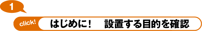 はじめに！　設置する目的を確認