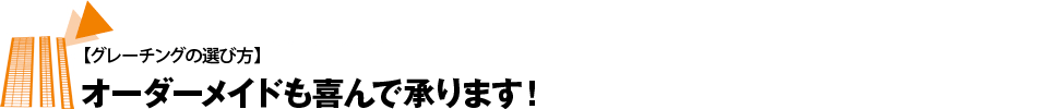 オーダーメイドも喜んで承ります！（グレーチングの選び方）