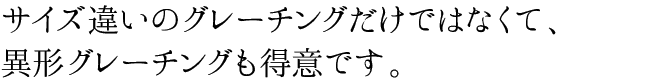 サイズ違いのグレーチングだけではなくて、異形グレーチングも得意です。