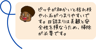 ピッチが細かいと枯れ枝や小石がつまりやすいです。目詰まりは美観と安全性を損なうため、掃除が必要です。