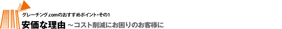 安価な理由〜コスト削減にお困りのお客様に〜