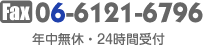 Fax 06-6121-6796｜年中無休・24時間受付